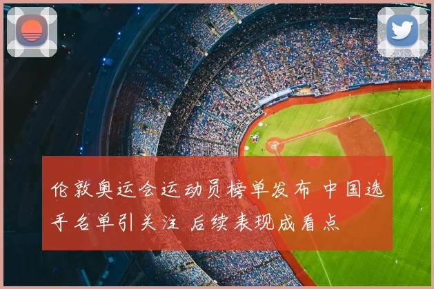 伦敦奥运会运动员榜单发布 中国选手名单引关注 后续表现成看点